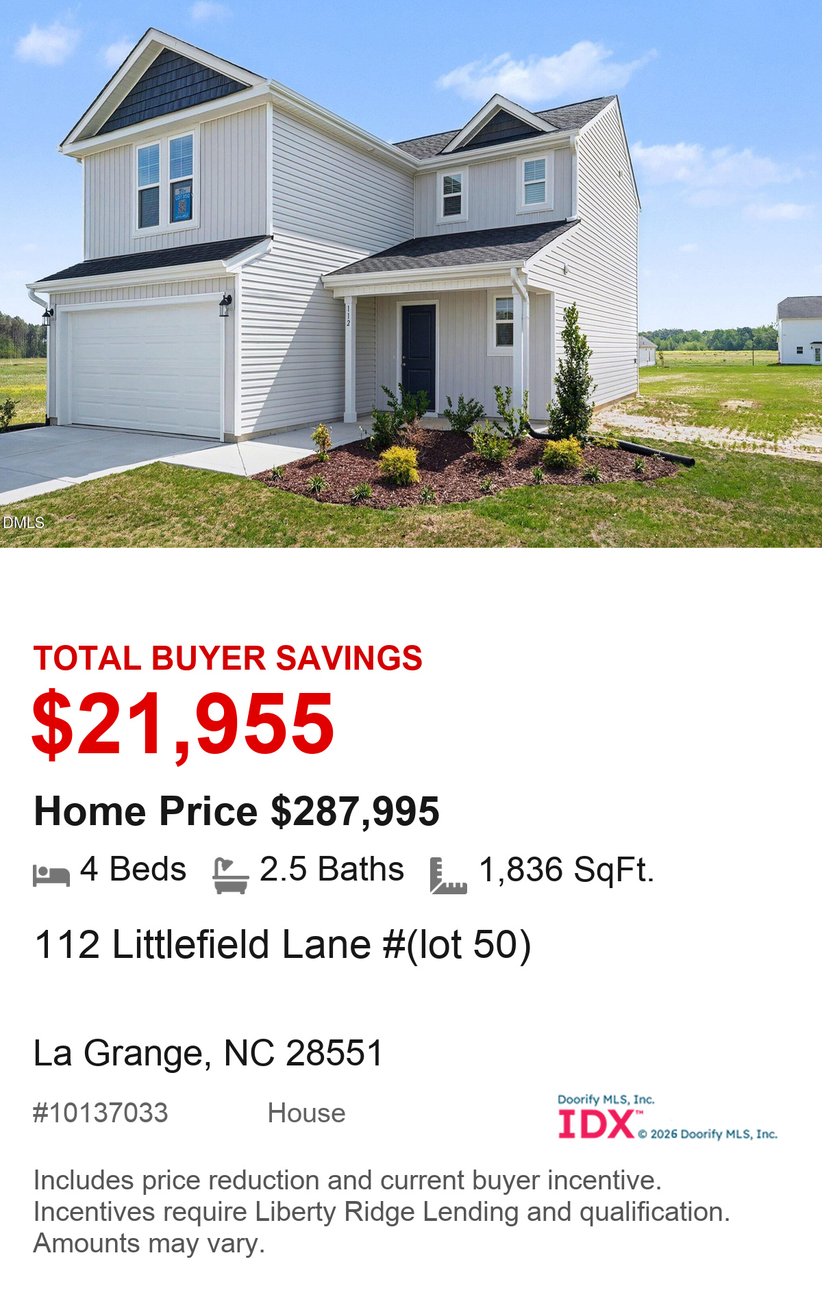 112 Littlefield Lane #(lot 50), La Grange, NC 28551. Total buyer savings $21,955. Home price $287,995. 4 beds, 2.5 baths, 1,836 square feet. MLS #10137033. House. Savings include price reduction and current buyer incentive. Incentives require Liberty Ridge Lending and qualification. Amounts may vary.