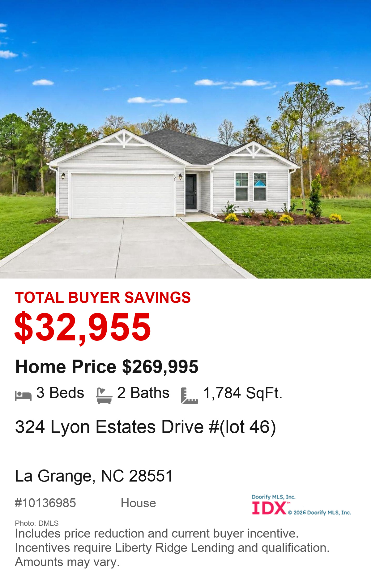 324 Lyon Estates Drive #(lot 46), La Grange, NC 28551. Total buyer savings $32,955. Home price $269,995. 3 beds, 2 baths, 1,784 square feet. MLS #10136985. House. Savings include price reduction and current buyer incentive. Incentives require Liberty Ridge Lending and qualification. Amounts may vary.