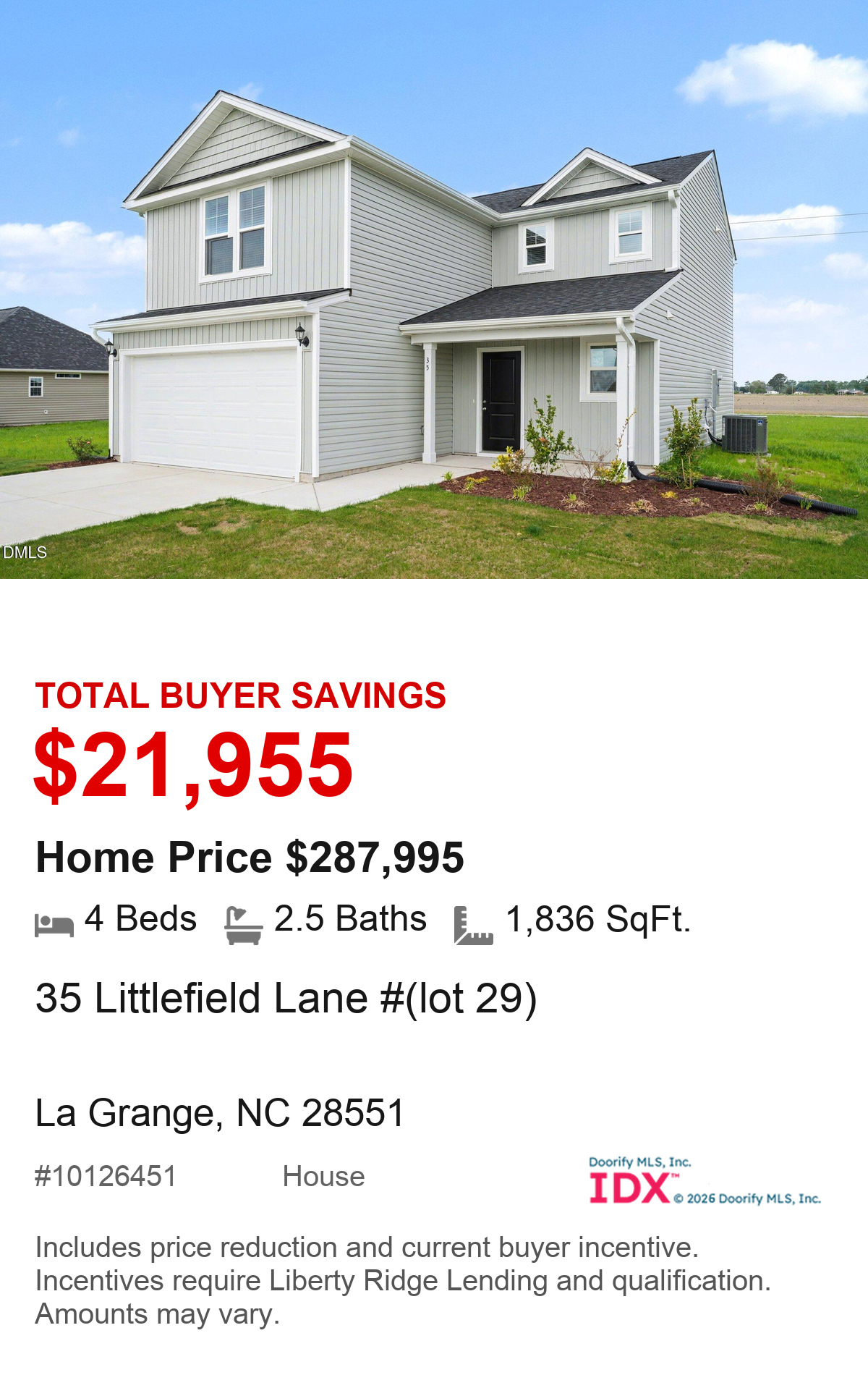 35 Littlefield Lane #(lot 29), La Grange, NC 28551. Total buyer savings $21,955. Home price $287,995. 4 beds, 2.5 baths, 1,836 square feet. MLS #10126451. House. Savings include price reduction and current buyer incentive. Incentives require Liberty Ridge Lending and qualification. Amounts may vary.
