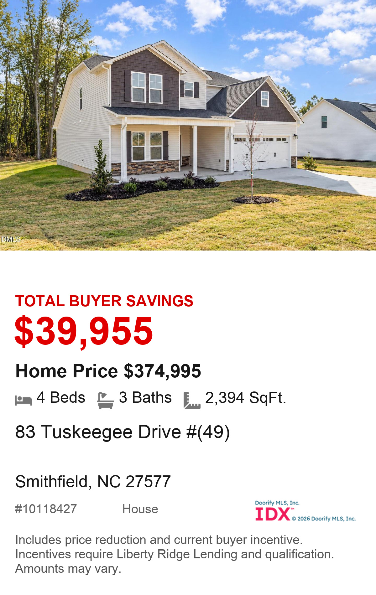 83 Tuskeegee Drive #(49), Smithfield, NC 27577. Total buyer savings $39,955. Home price $374,995. 4 beds, 3 baths, 2,394 square feet. MLS #10118427. House. Savings include price reduction and current buyer incentive. Incentives require Liberty Ridge Lending and qualification. Amounts may vary.
